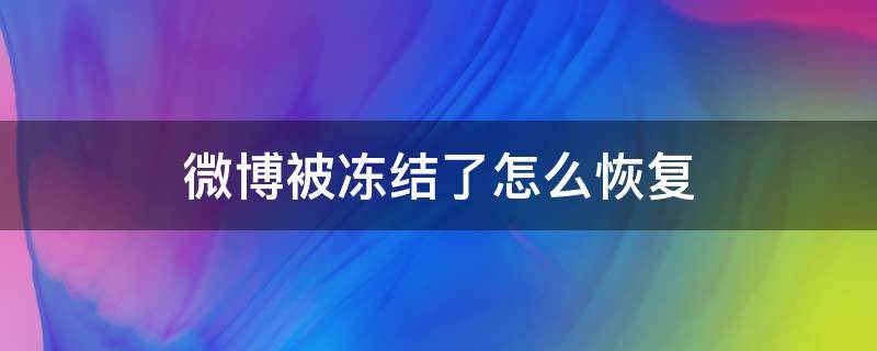 微博被冻结了怎么恢复 微博被冻结了怎么恢复华为