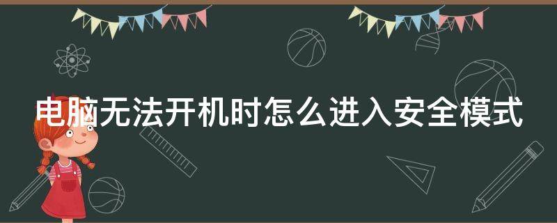 电脑无法开机时怎么进入安全模式（电脑开不了机进入安全模式的方法）