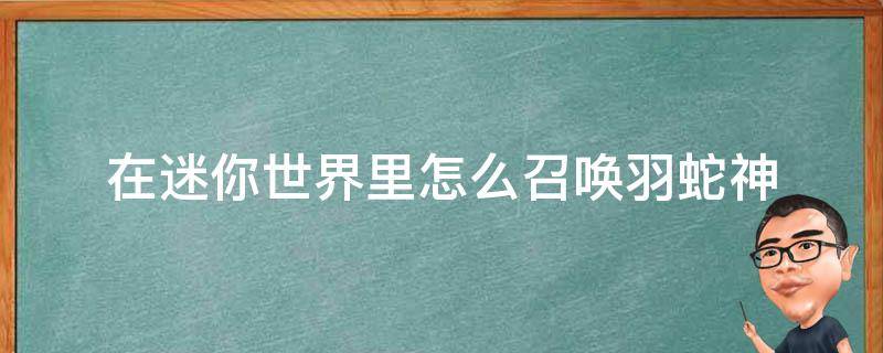 在迷你世界里怎么召唤羽蛇神 怎样在迷你世界里召唤羽蛇神