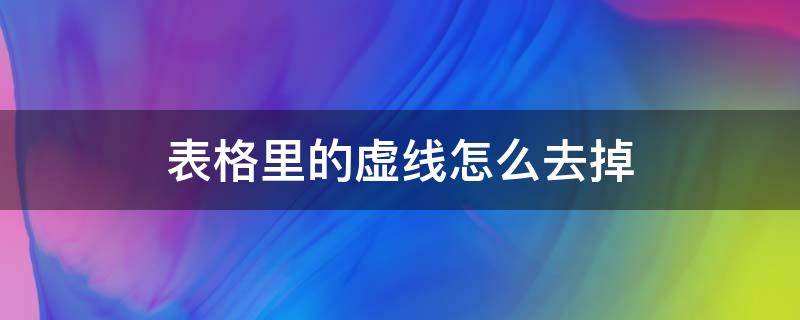 表格里的虚线怎么去掉 表格里的虚线怎么去掉?