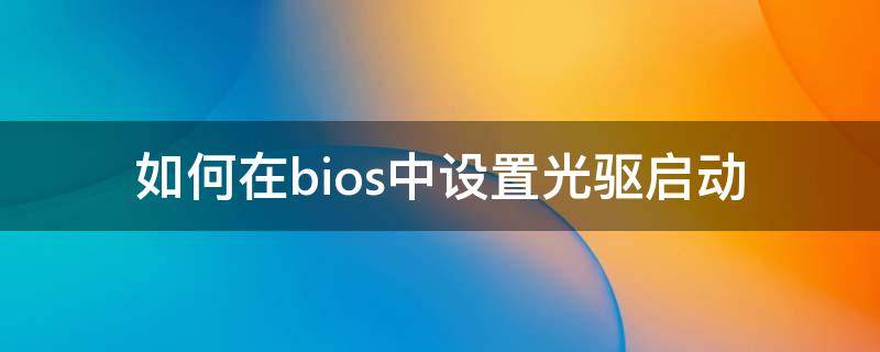 如何在bios中设置光驱启动 怎么在bios设置光驱启动