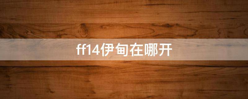 ff14伊甸在哪开 ff14伊甸开启条件