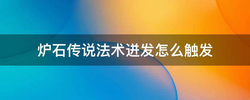 炉石传说法术迸发怎么触发 炉石的法术迸发