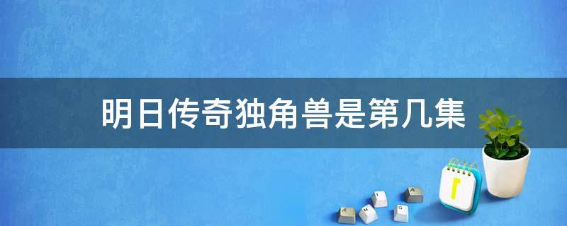 明日传奇独角兽是第几集 明日传奇第六集百度百科