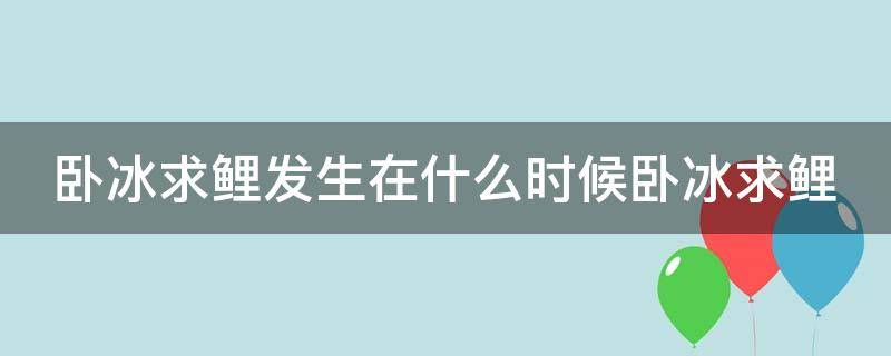 卧冰求鲤发生在什么时候卧冰求鲤（卧冰求鲤发生在哪里）