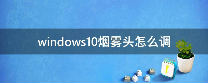 windows10烟雾头怎么调（windows10烟雾头怎么调最清楚）
