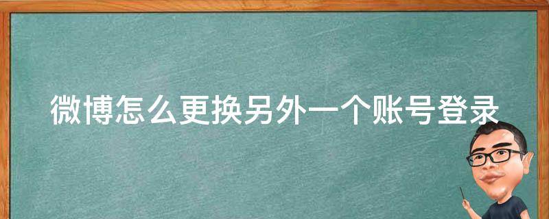 微博怎么更换另外一个账号登录 微博怎么换个号登陆