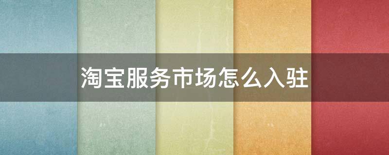 淘宝服务市场怎么入驻 淘宝服务商怎么入驻