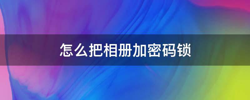 怎么把相册加密码锁（苹果11怎么把相册加密码锁）