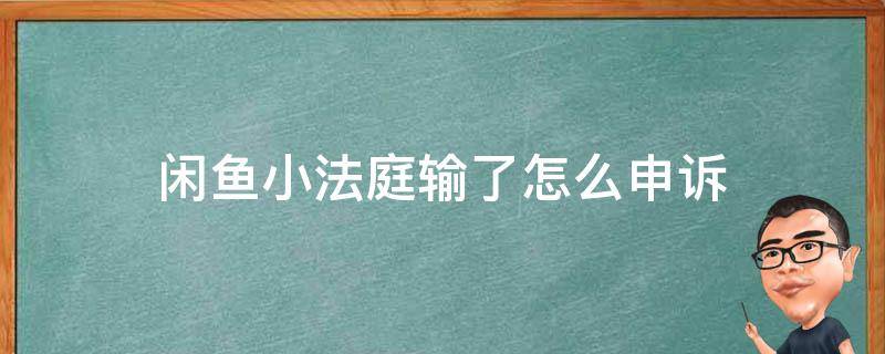 闲鱼小法庭输了怎么申诉 闲鱼小法庭输了怎么申诉卖家