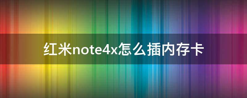 红米note4x怎么插内存卡（红米note4x怎么装手机卡）