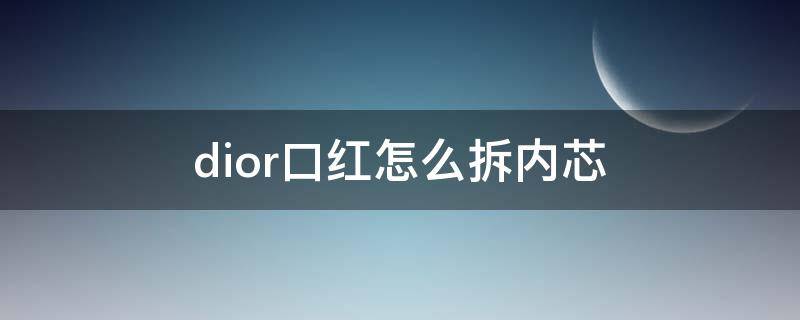 dior口红怎么拆内芯 dior口红用完后怎么拆开用余下的