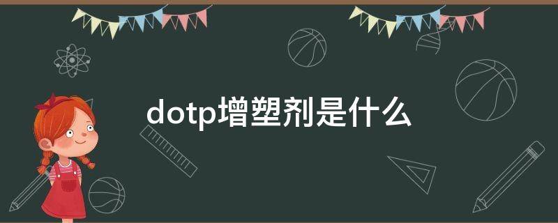 dotp增塑剂是什么 dotp增塑剂是什么有粉剂的吗