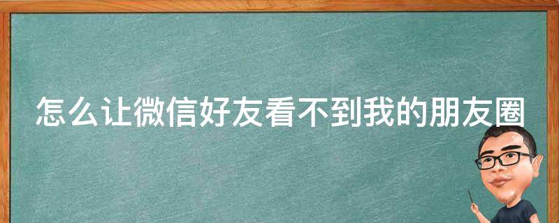 怎么让微信好友看不到我的朋友圈（怎么让微信好友看不到我的朋友圈并且我这边不显示）