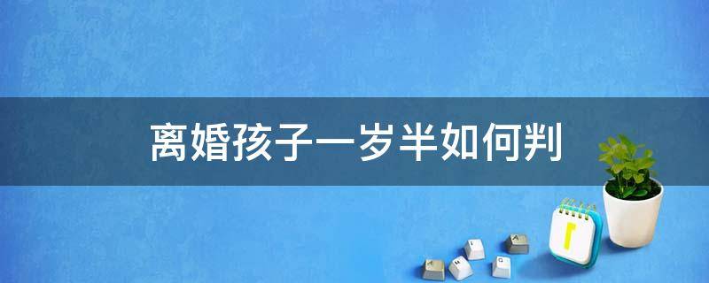 离婚孩子一岁半如何判 离婚一岁孩子怎么判