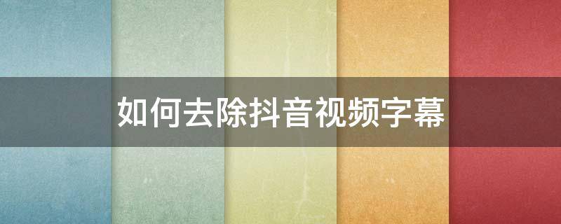 如何去除抖音视频字幕 怎么去除抖音视频字幕