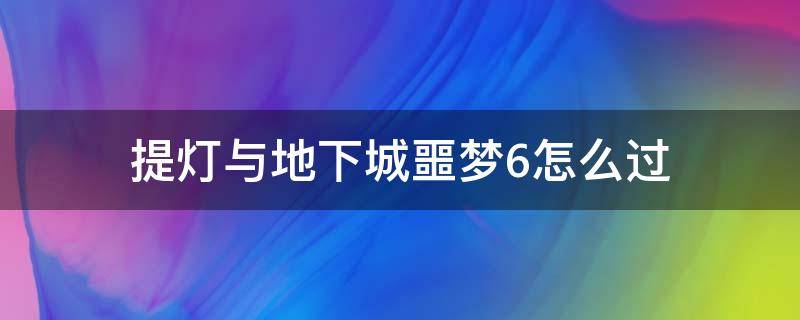 提灯与地下城噩梦6怎么过 提灯与地下城噩梦6怎么过图片介绍