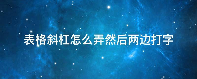 表格斜杠怎么弄然后两边打字 word文档表格斜杠怎么弄然后两边打字