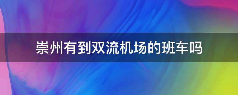 崇州有到双流机场的班车吗（双流机场打车到崇州）