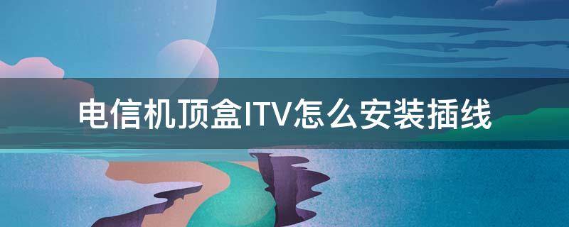 电信机顶盒ITV怎么安装插线（电信机顶盒怎么插线教程）