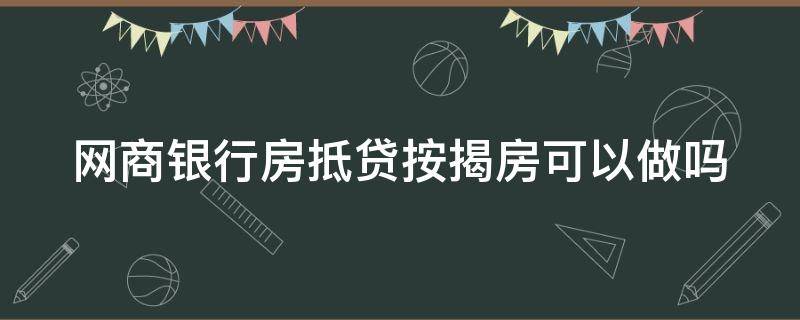 网商银行房抵贷按揭房可以做吗（网商银行按揭房能做房抵贷嘛）