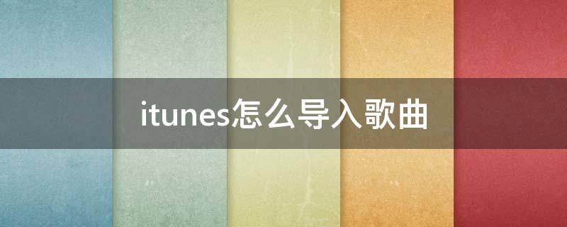 itunes怎么导入歌曲 怎么把歌导入iTunes