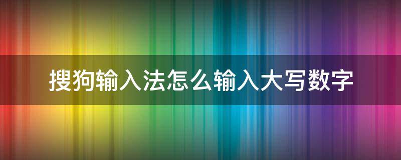 搜狗输入法怎么输入大写数字 搜狗输入法如何大写数字