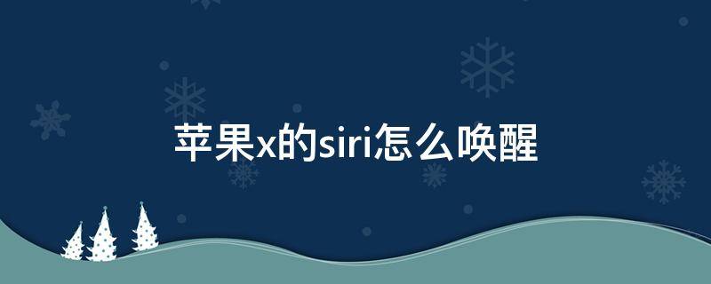 苹果x的siri怎么唤醒 苹果X如何唤醒siri