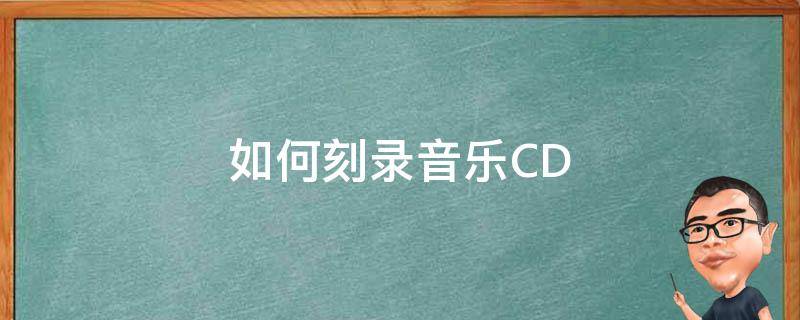 如何刻录音乐CD（如何刻录音乐光盘）