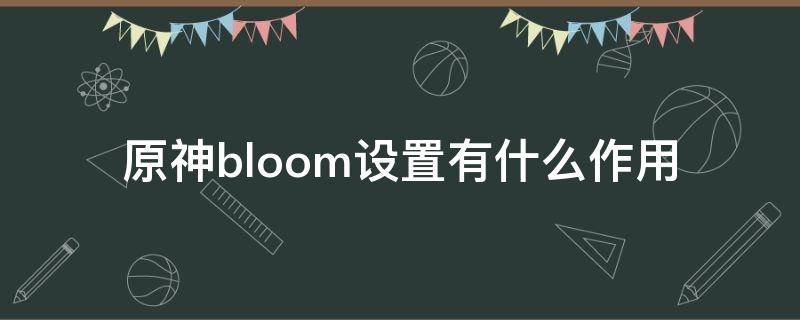 原神bloom设置有什么作用（原神bloom干啥）