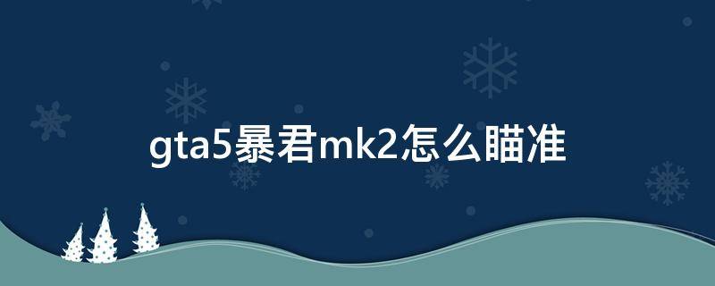 gta5暴君mk2怎么瞄准（gta5暴君mk2射击按键）