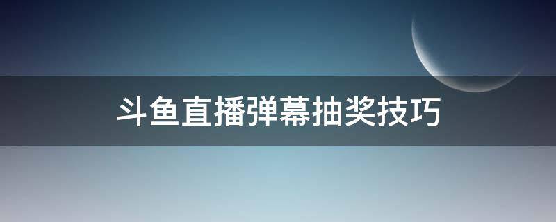 斗鱼直播弹幕抽奖技巧（斗鱼弹幕抽奖怎么提高中奖率）