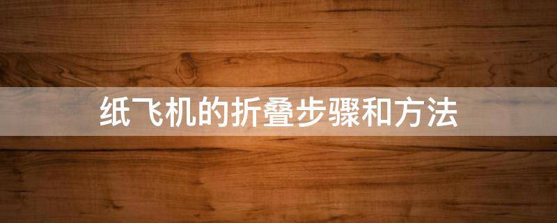 纸飞机的折叠步骤和方法（纸飞机怎么折叠方法）