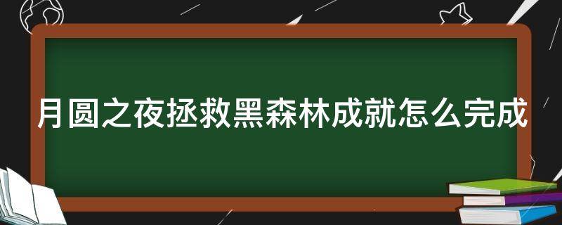 月圆之夜拯救黑森林成就怎么完成 月圆之夜拯救黑深林