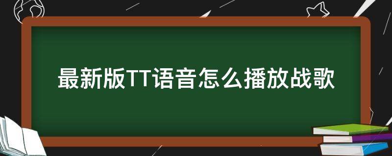 最新版TT语音怎么播放战歌（tt语音战歌官方网站）