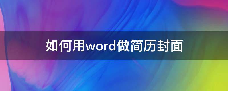 如何用word做简历封面（怎样做简历封面）