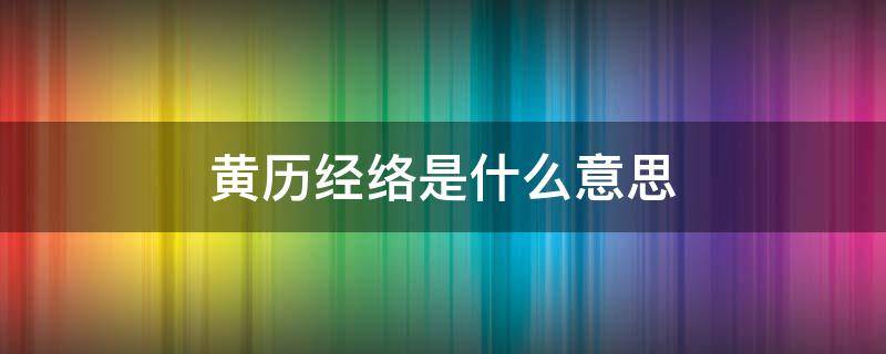 黄历经络是什么意思 黄历里经络是什么意思