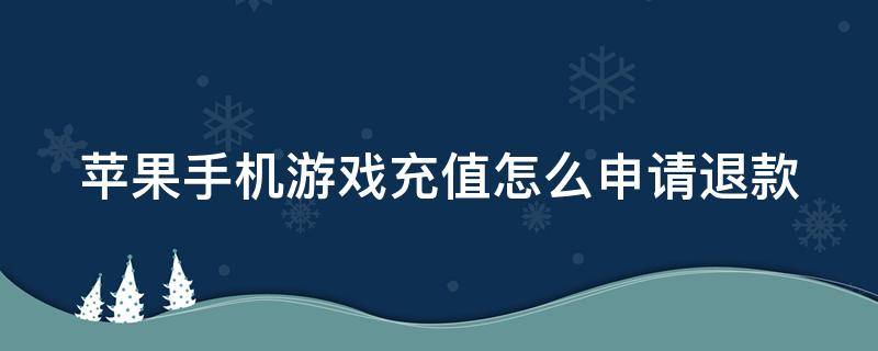 苹果手机游戏充值怎么申请退款（苹果手机游戏充值怎么申请退款理由）