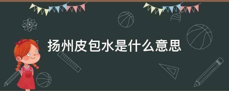 扬州皮包水是什么意思（扬州水包和皮包水区别）