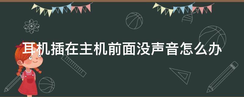 耳机插在主机前面没声音怎么办（耳机插主机前面没反应）