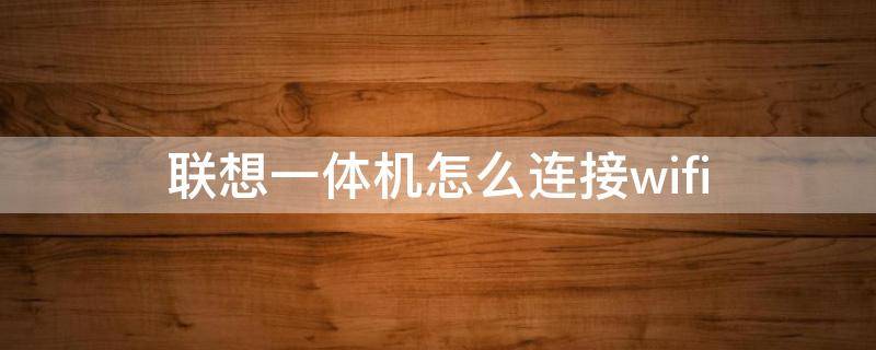 联想一体机怎么连接wifi（联想一体机怎么连接wifi连接数据线）