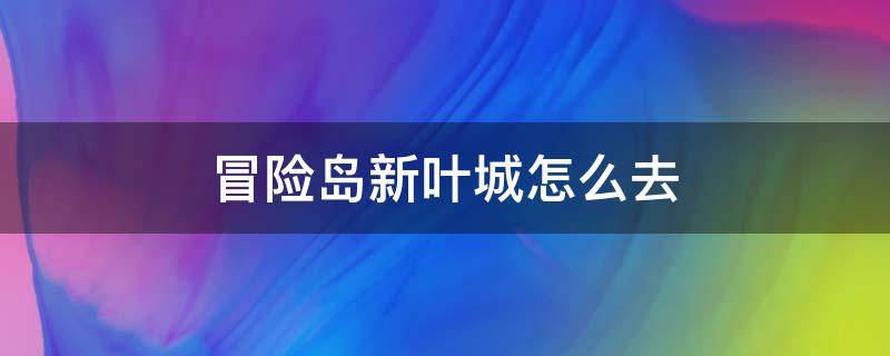 冒险岛新叶城怎么去 冒险岛新叶城怎么去新加坡