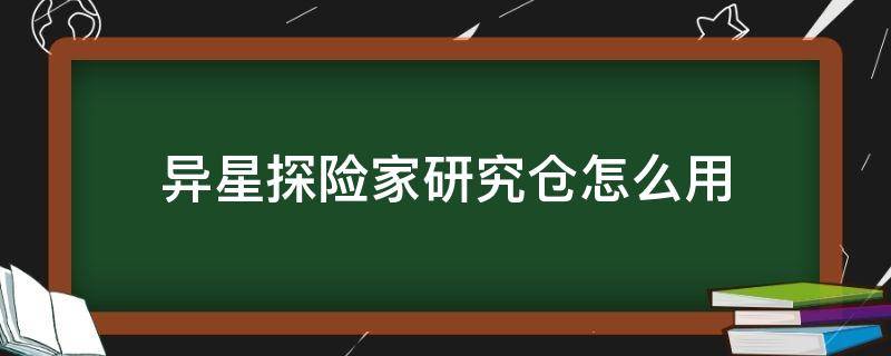 异星探险家研究仓怎么用（异星探险家研究仓怎么用不了）