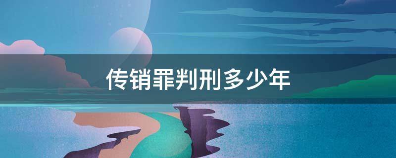 传销罪判刑多少年（传销罪判刑几年）