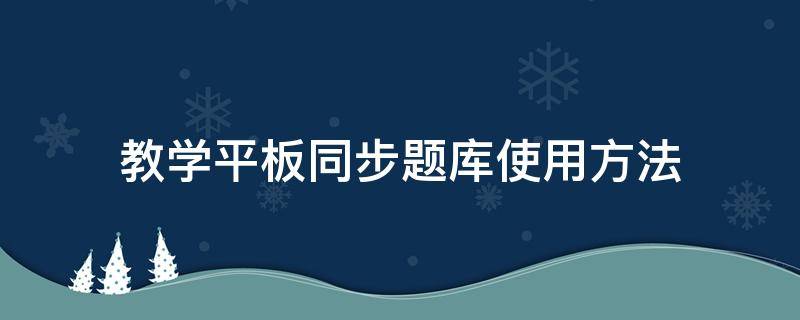 教学平板同步题库使用方法（平板怎样同步一年级课程）