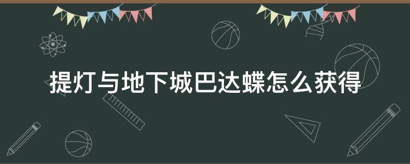 提灯与地下城巴达蝶怎么获得（提灯与地下城巴达蝶在哪里）