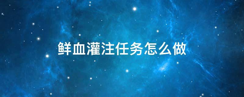 鲜血灌注任务怎么做 鲜血灌注2个都有任务一起做