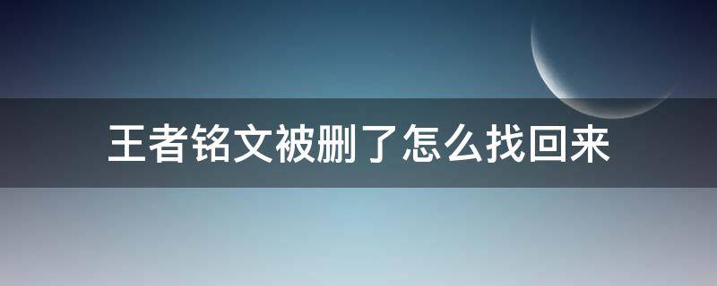 王者铭文被删了怎么找回来 王者荣耀铭文删除了怎么恢复