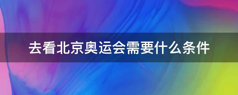 去看北京奥运会需要什么条件 什么条件可以去看奥运会