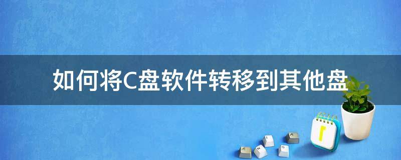 如何将C盘软件转移到其他盘 c盘里的软件可以转移到其他盘吗?